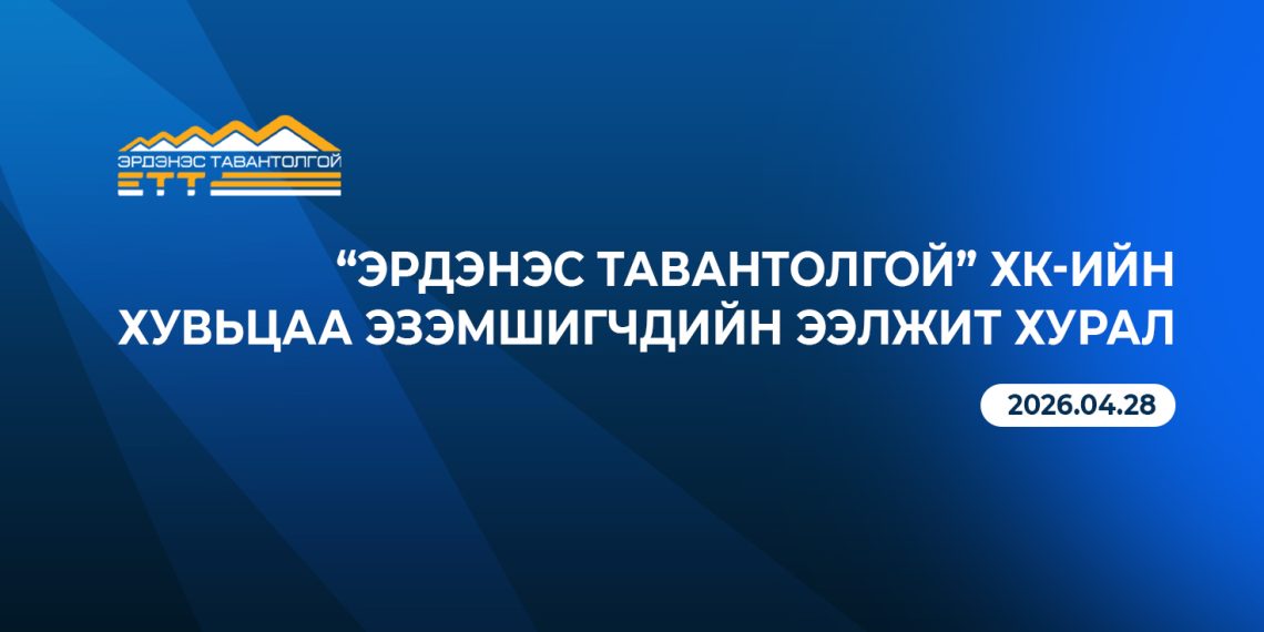“Эрдэнэс Тавантолгой” ХК-ийн хувьцаа эзэмшигчдийн ээлжит хурлын тов зарлагдлаа